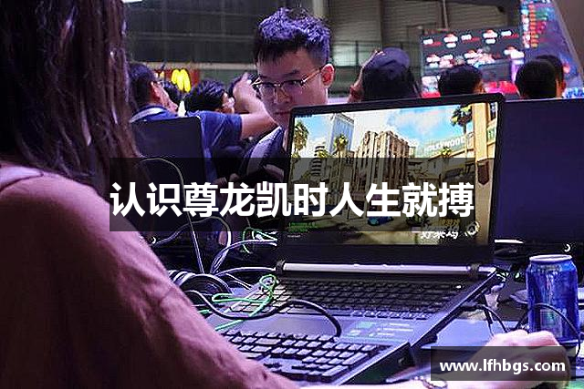 认识尊龙凯时人生就搏